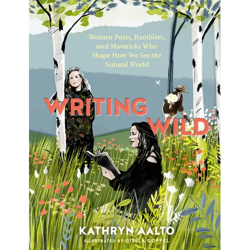 Writing Wild: Women Poets, Ramblers, and Mavericks Who Shape How We See the Natural World