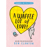 A Waffle Lot of Love! (a Narwhal and Jelly Book #10)