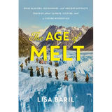 The Age of Melt: What Glaciers, Ice Mummies, and Ancient Artifacts Teach Us about Climate, Culture, and a Future Without Ice