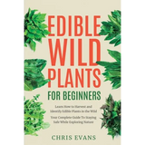 Edible Wild Plants for Beginners: Learn How to Harvest and Identify Edible Plants in the Wild! Your Complete Guide to Staying Safe While Exploring Nat