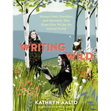 Writing Wild: Women Poets, Ramblers, and Mavericks Who Shape How We See the Natural World