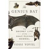 The Genius Bat: The Secret Life of the Only Flying Mammal