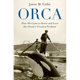Orca: How We Came to Know and Love the Ocean's Greatest Predator
