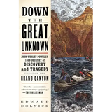 Down the Great Unknown: John Wesley Powell's 1869 Journey of Discovery and Tragedy Through the Grand Canyon