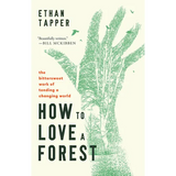 How to Love a Forest: The Bittersweet Work of Tending a Changing World