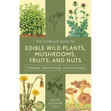 The Complete Guide to Edible Wild Plants, Mushrooms, Fruits, and Nuts